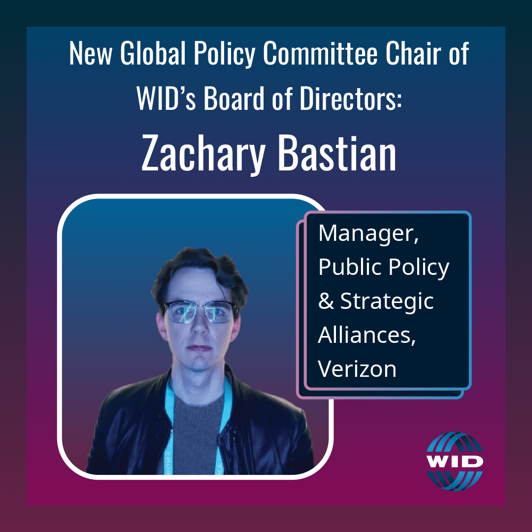New Global Policy Committee Chair of WID's Board of Directors, Zachary Bastian. Manager, Public Policy & Strategic Alliances, Verizon.