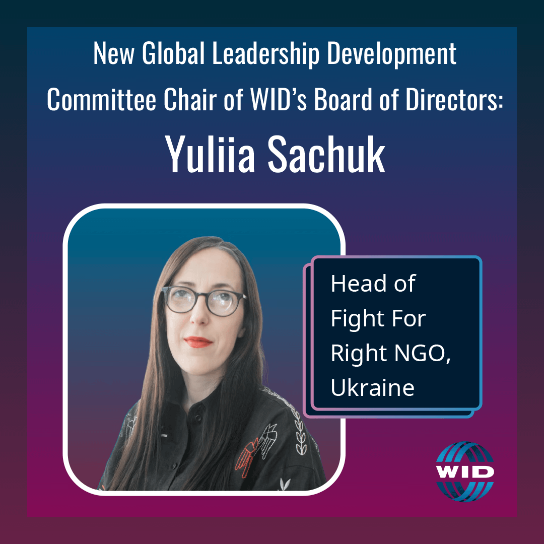 New Global Leadership Development Committee Chair of WID's Board of Directors, Yuliia Sachuk. Head of Fight for Rights NGO, Ukraine