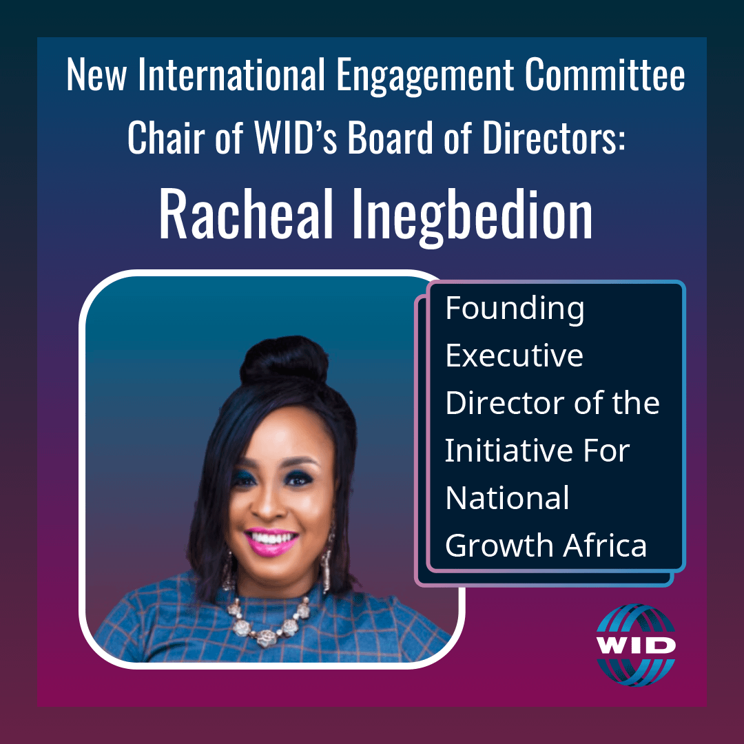 New International Engagement Committee Chair of WID's Board of Directors: Racheal Inegbedion. Founding Executive Director of the Initiative for National Growth Africa