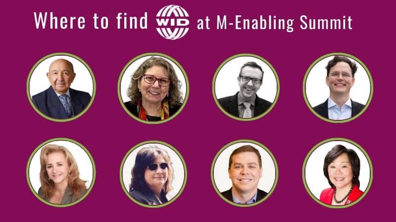 Text reading: "Where to find WID at M-Enabling". Below, headshots of the following people, from left to right: H.E. Ambassador Luis Gallegos, Marcie Roth, Neil Milliken, Zachary Bastian, Dawn Skaggs, Susan Mazrui, Brian Scarpelli, and Frances West.